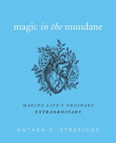 The Magic of the Mundane: Seeing the Extraordinary in the Ordinary